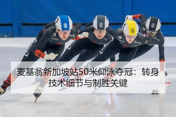 麦基翁新加坡站50米仰泳夺冠：转身技术细节与制胜关键